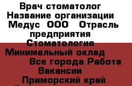 Врач стоматолог › Название организации ­ Медус, ООО › Отрасль предприятия ­ Стоматология › Минимальный оклад ­ 150 000 - Все города Работа » Вакансии   . Приморский край,Лесозаводский г. о. 